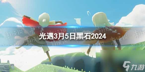 《光遇》3月5日黑石在哪 3.5黑石在哪里2024