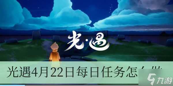 光遇4月22日每日任务怎么做