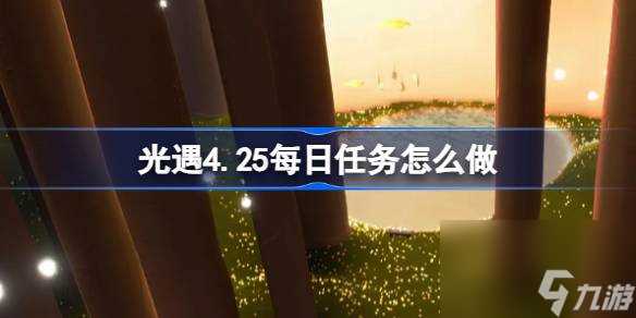 光遇4.25每日任务怎么做