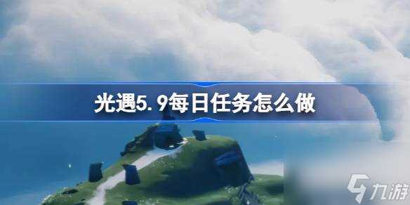 光遇5.9每日任务怎么做 光遇5月9日每日任务做法攻略推荐