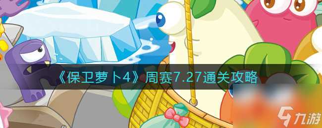 《保卫萝卜4》周赛7.27通关攻略 保卫萝卜4内容介绍