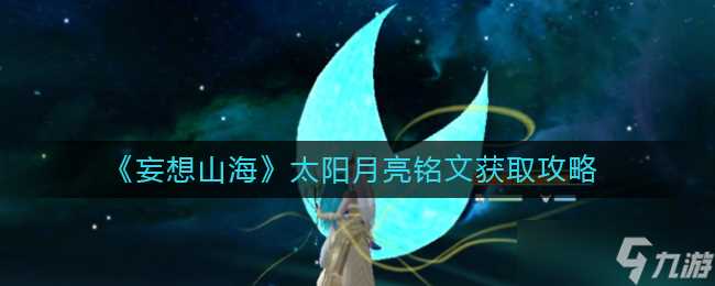 《妄想山海》太阳月亮铭文获取攻略 妄想山海内容推荐