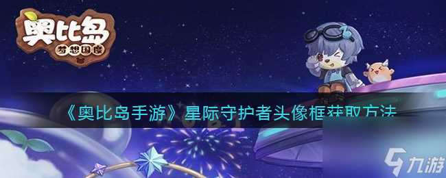 《奥比岛手游》星际守护者头像框获取方法 奥比岛手游内容介绍