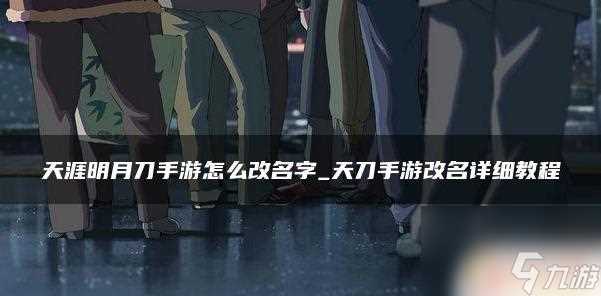 天涯明月刀怎么改名 天涯明月刀手游改名字攻略