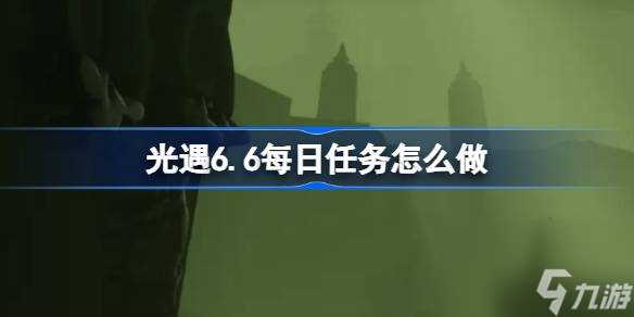 光遇6.6每日任务怎么做