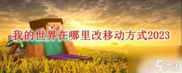 手机我的世界怎么改移动 我的世界2023移动方法调整在哪里