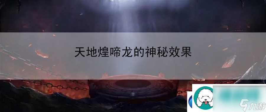 天地煌啼龙的神秘效果 全新玩法深度解析