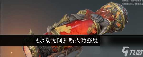 永劫无间喷火筒强度怎么样 永劫无间喷火筒强度介绍