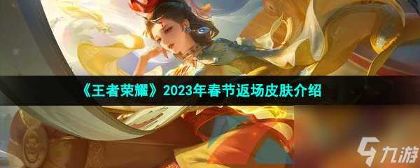 王者荣耀2023年春节返场皮肤介绍