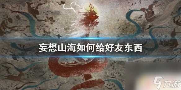 妄想山海怎么丢东西给别人 《妄想山海》物品交易功能介绍