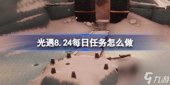 光遇8.24每日任务怎么做