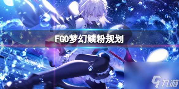 FGO梦幻鳞粉规划FGO国服梦幻鳞粉刷多少