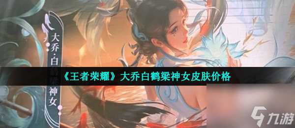 王者荣耀大乔白鹤梁神女皮肤价格