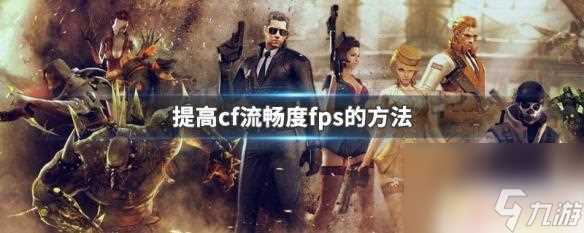 怎么让穿越火线更流畅 怎么提高CF流畅度FPS