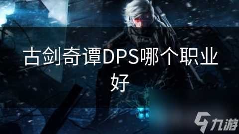 古剑奇谭DPS哪个职业好