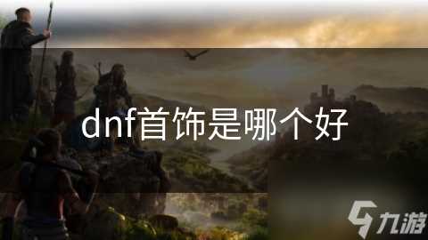 dnf首饰是哪个好