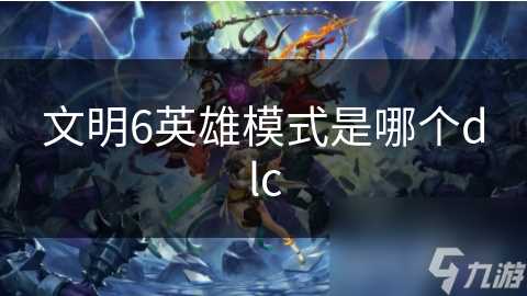 文明6英雄模式是哪个dlc