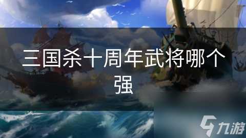 三国杀十周年武将哪个强