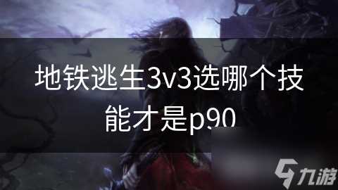 地铁逃生3v3选哪个技能才是p90