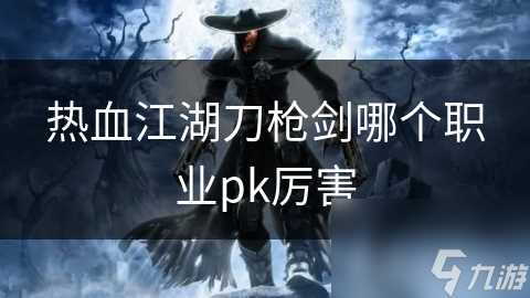 热血江湖刀枪剑哪个职业pk厉害