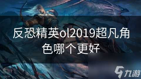 反恐精英ol2019超凡角色哪个更好