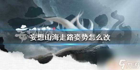 妄想山海怎么切换走路姿势 《妄想山海》走路方法修改方法