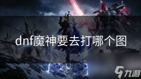 dnf魔神要去打哪个图