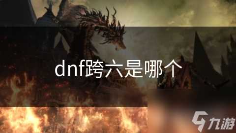 dnf跨六是哪个