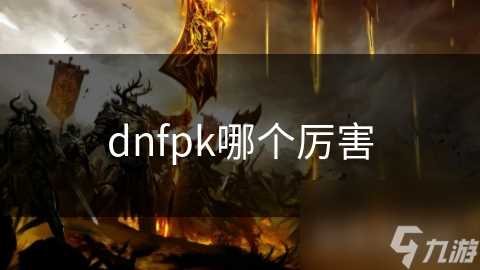 dnfpk哪个厉害