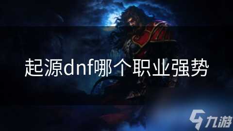 起源dnf哪个职业强势