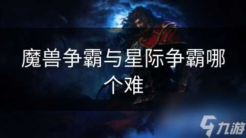 魔兽争霸与星际争霸哪个难