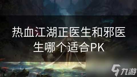 热血江湖正医生和邪医生哪个适合PK