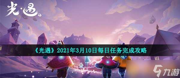 《光遇》2021年3月10日每日任务完成攻略