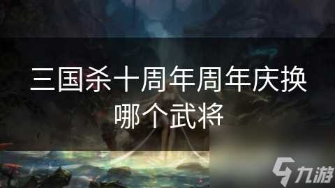 三国杀十周年周年庆换哪个武将