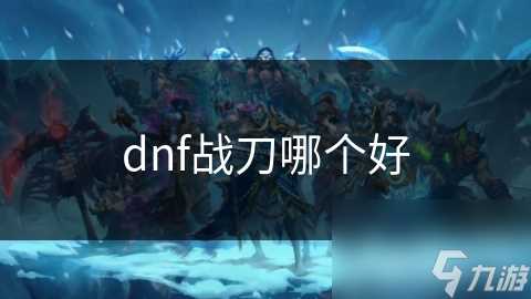 dnf战刀哪个好