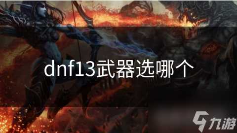 dnf13武器选哪个