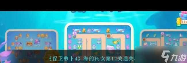 《保卫萝卜4》海的闺女第12关通关攻略 保卫萝卜4攻略详情