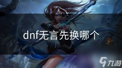 dnf无言先换哪个