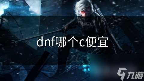 dnf哪个c便宜