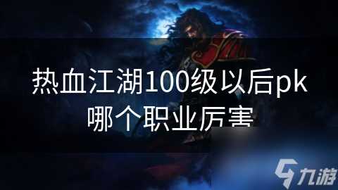 热血江湖100级以后pk哪个职业厉害