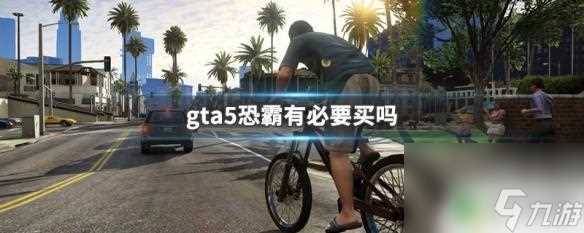 gta5恐霸有什么效果 GTA5恐怖分子有必要购买吗