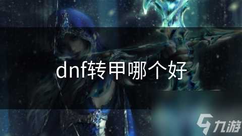 dnf转甲哪个好