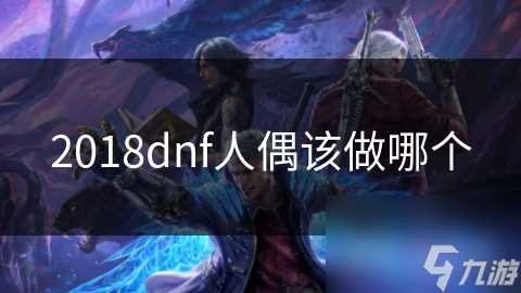 2018dnf人偶该做哪个