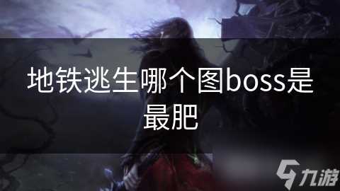 地铁逃生哪个图boss是最肥