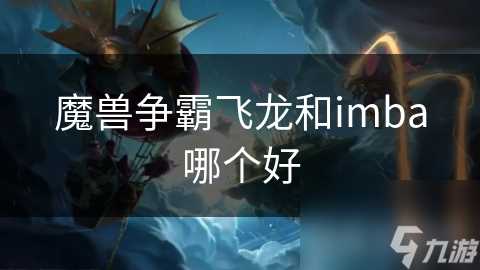 魔兽争霸飞龙和imba哪个好