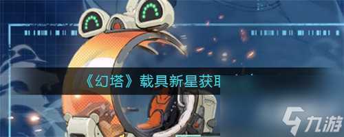 幻塔载具新星怎么获取 幻塔载具新星获取方法攻略