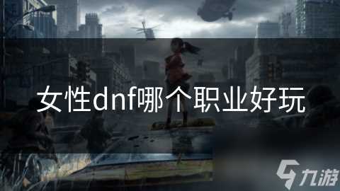 女性dnf哪个职业好玩