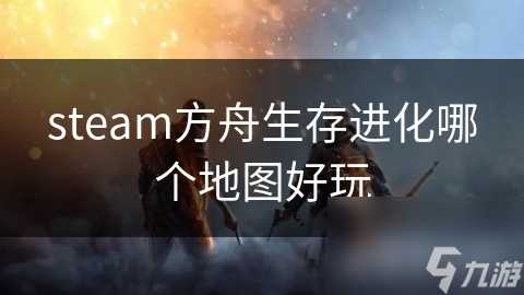 steam方舟生存进化哪个地图好玩