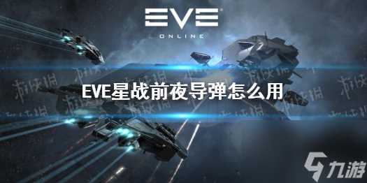 eve星战前夜手游导弹怎么使用 eve星战前夜手游导弹详解