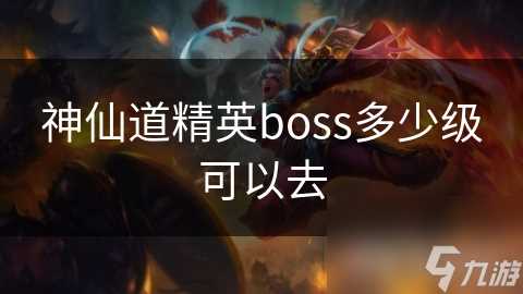 神仙道精英boss多少级可以去